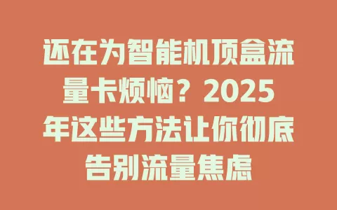 还在为智能机顶盒流量卡烦恼？2025年这些方法让你彻底告别流量焦虑