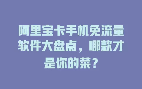 阿里宝卡手机免流量软件大盘点，哪款才是你的菜？