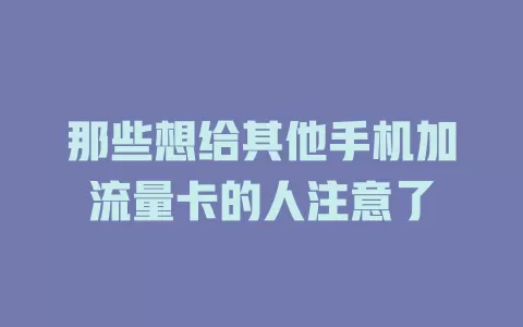 那些想给其他手机加流量卡的人注意了