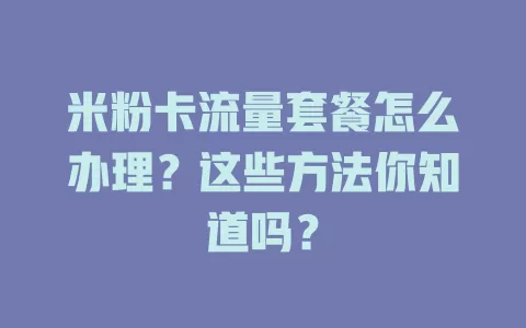 米粉卡流量套餐怎么办理？这些方法你知道吗？