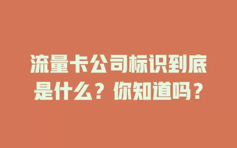 流量卡公司标识到底是什么？你知道吗？