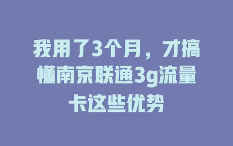 我用了3个月，才搞懂南京联通3g流量卡这些优势