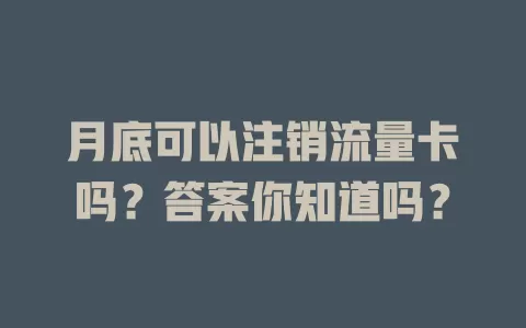 月底可以注销流量卡吗？答案你知道吗？