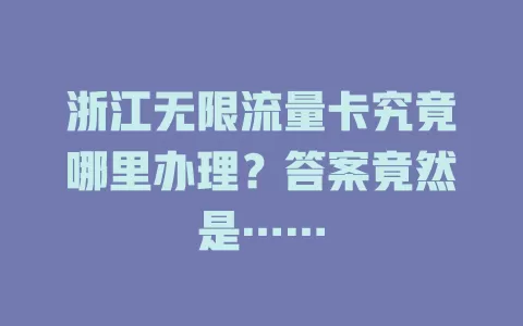 浙江无限流量卡究竟哪里办理？答案竟然是……