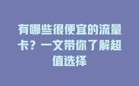 有哪些很便宜的流量卡？一文带你了解超值选择
