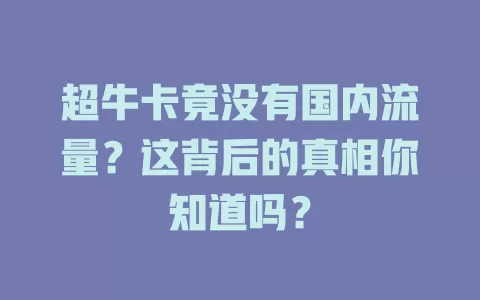 超牛卡竟没有国内流量？这背后的真相你知道吗？