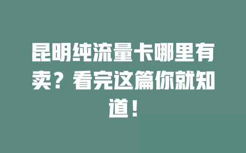 昆明纯流量卡哪里有卖？看完这篇你就知道！
