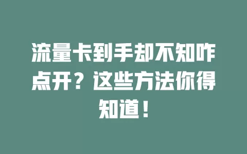 流量卡到手却不知咋点开？这些方法你得知道！