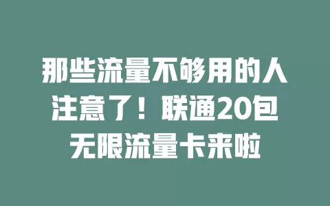 那些流量不够用的人注意了！联通20包无限流量卡来啦
