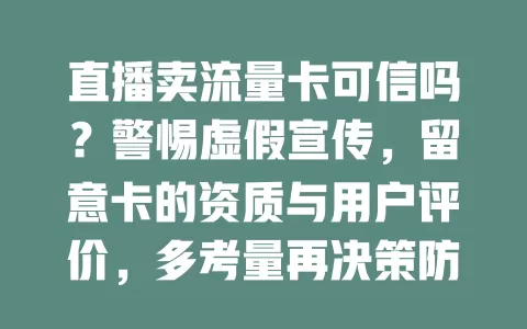 直播卖流量卡可信吗？警惕虚假宣传，留意卡的资质与用户评价，多考量再决策防陷阱