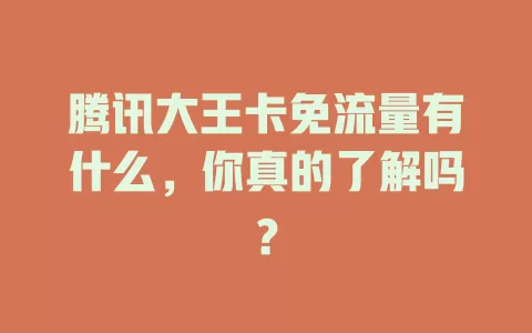 腾讯大王卡免流量有什么，你真的了解吗？