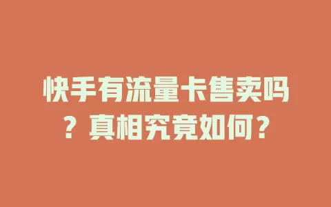 快手有流量卡售卖吗？真相究竟如何？