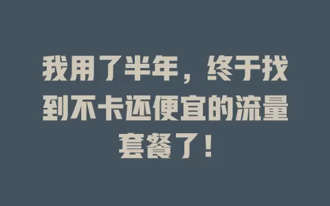我用了半年，终于找到不卡还便宜的流量套餐了！