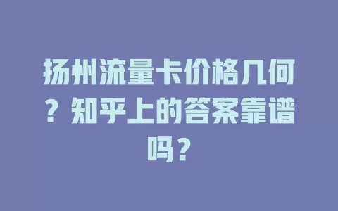 扬州流量卡价格几何？知乎上的答案靠谱吗？