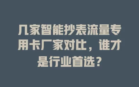 几家智能抄表流量专用卡厂家对比，谁才是行业首选？
