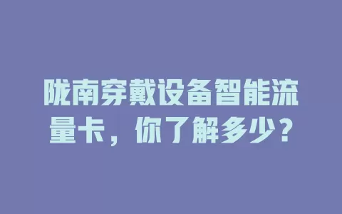 陇南穿戴设备智能流量卡，你了解多少？