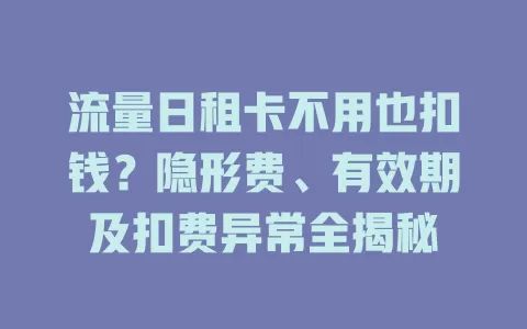 流量日租卡不用也扣钱？隐形费、有效期及扣费异常全揭秘
