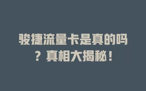 骏捷流量卡是真的吗？真相大揭秘！