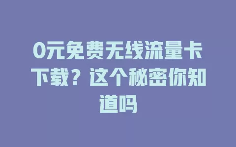 0元免费无线流量卡下载？这个秘密你知道吗