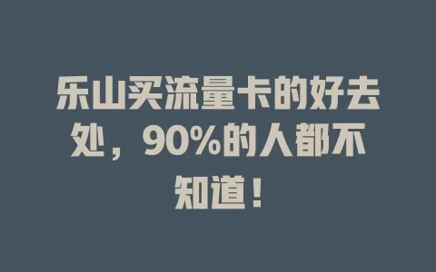 乐山买流量卡的好去处，90%的人都不知道！