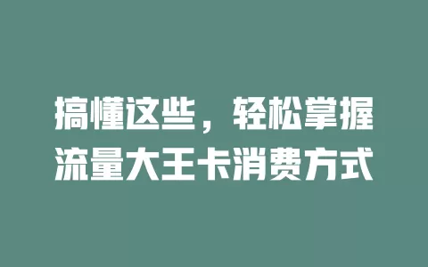 搞懂这些，轻松掌握流量大王卡消费方式