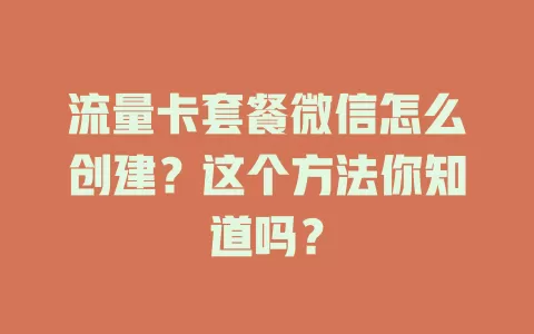 流量卡套餐微信怎么创建？这个方法你知道吗？