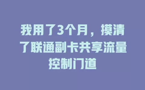 我用了3个月，摸清了联通副卡共享流量控制门道