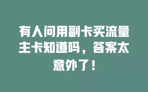 有人问用副卡买流量主卡知道吗，答案太意外了！