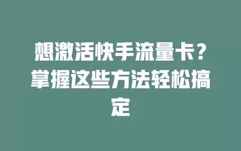 想激活快手流量卡？掌握这些方法轻松搞定