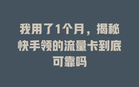 我用了1个月，揭秘快手领的流量卡到底可靠吗