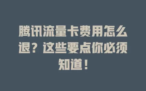 腾讯流量卡费用怎么退？这些要点你必须知道！