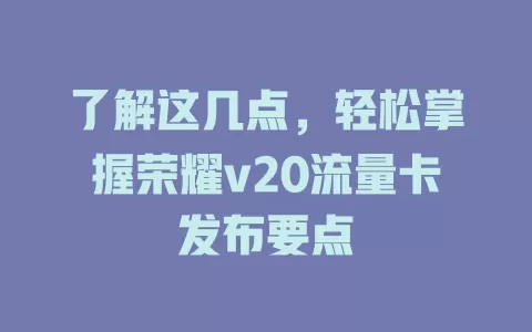 了解这几点，轻松掌握荣耀v20流量卡发布要点