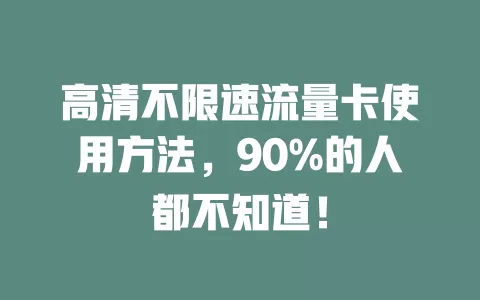 高清不限速流量卡使用方法，90%的人都不知道！