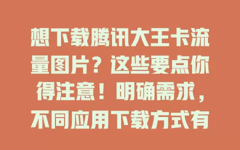 想下载腾讯大王卡流量图片？这些要点你得注意！明确需求，不同应用下载方式有别，合理用流量，确保来源合法，谨慎对待每步，才能顺利获取图片丰富生活
