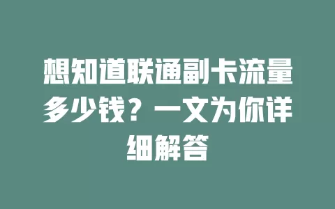 想知道联通副卡流量多少钱？一文为你详细解答