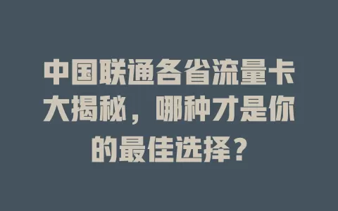 中国联通各省流量卡大揭秘，哪种才是你的最佳选择？