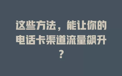 这些方法，能让你的电话卡渠道流量飙升？