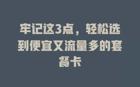 牢记这3点，轻松选到便宜又流量多的套餐卡