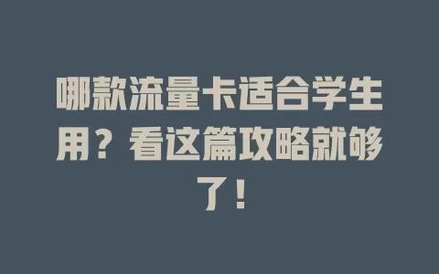 哪款流量卡适合学生用？看这篇攻略就够了！