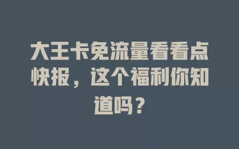 大王卡免流量看看点快报，这个福利你知道吗？