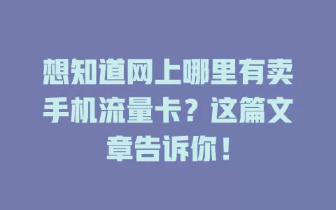 想知道网上哪里有卖手机流量卡？这篇文章告诉你！