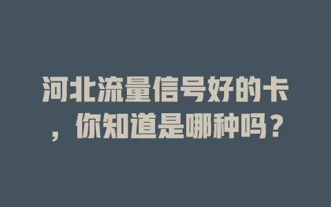 河北流量信号好的卡，你知道是哪种吗？