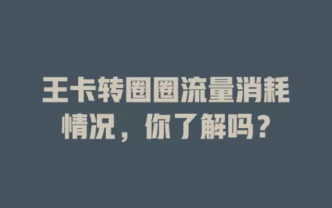 王卡转圈圈流量消耗情况，你了解吗？