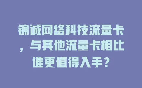 锦诚网络科技流量卡，与其他流量卡相比谁更值得入手？