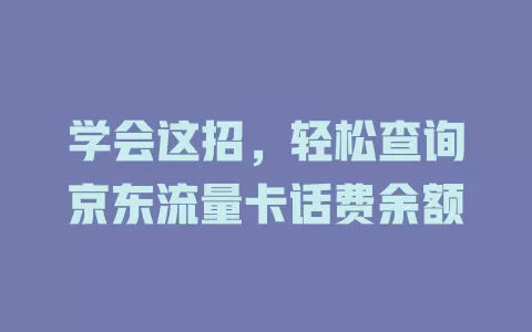 学会这招，轻松查询京东流量卡话费余额