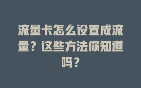 流量卡怎么设置成流量？这些方法你知道吗？