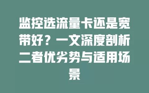 监控选流量卡还是宽带好？一文深度剖析二者优劣势与适用场景