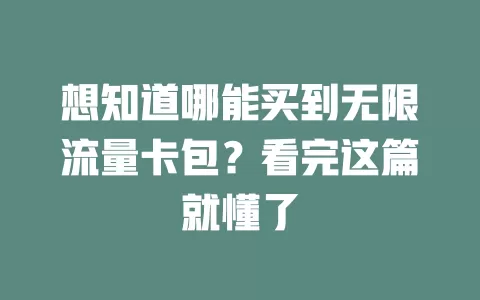 想知道哪能买到无限流量卡包？看完这篇就懂了