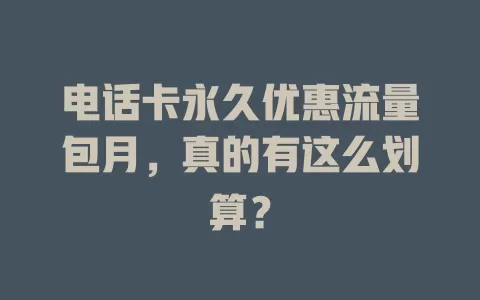 电话卡永久优惠流量包月，真的有这么划算？