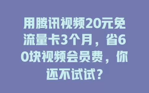 用腾讯视频20元免流量卡3个月，省60块视频会员费，你还不试试？